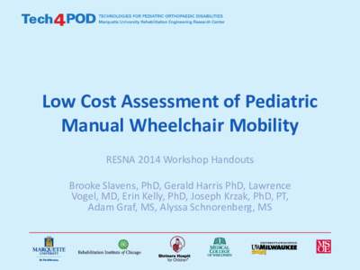 Low Cost Assessment of Pediatric Manual Wheelchair Mobility RESNA 2014 Workshop Handouts Brooke Slavens, PhD, Gerald Harris PhD, Lawrence Vogel, MD, Erin Kelly, PhD, Joseph Krzak, PhD, PT, Adam Graf, MS, Alyssa Schnorenb