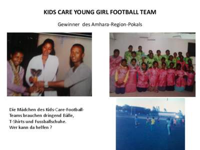 KIDS CARE YOUNG GIRL FOOTBALL TEAM Gewinner des Amhara-Region-Pokals Die Mädchen des Kids-Care-FootballTeams brauchen dringend Bälle, T-Shirts und Fussballschuhe. Wer kann da helfen ?
