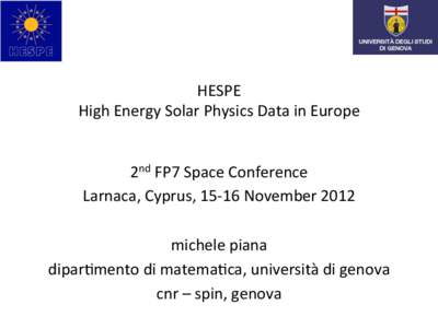 HESPE	
   High	
  Energy	
  Solar	
  Physics	
  Data	
  in	
  Europe	
   2nd	
  FP7	
  Space	
  Conference	
   Larnaca,	
  Cyprus,	
  15-­‐16	
  November	
  2012	
   	
   michele	
  piana	
  