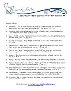 31 Biblical Virtues to Pray for Your Children  by Bob Hostetler 1.  Salvation -- “Lord, let salvation spring up within my children, that they may obtain the