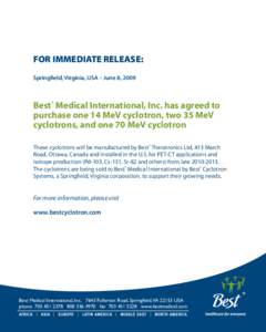 FOR IMMEDIATE RELEASE: Springfield, Virginia, USA – June 8, 2009 Best® Medical International, Inc. has agreed to purchase one 14 MeV cyclotron, two 35 MeV cyclotrons, and one 70 MeV cyclotron