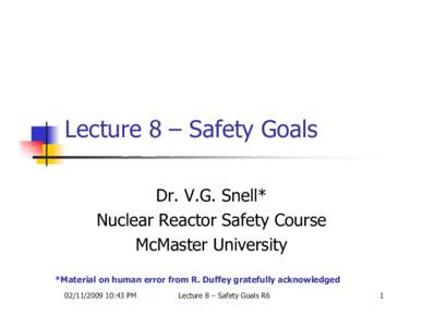 Lecture 8 – Safety Goals Dr. V.G. Snell* Nuclear Reactor Safety Course McMaster University *Material on human error from R. Duffey gratefully acknowledged[removed]:43 PM