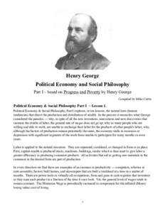 Henry George Political Economy and Social Philosophy Part I – based on Progress and Poverty by Henry George Compiled by Mike Curtis  Political Economy & Social Philosophy Part I ~ Lesson 1.