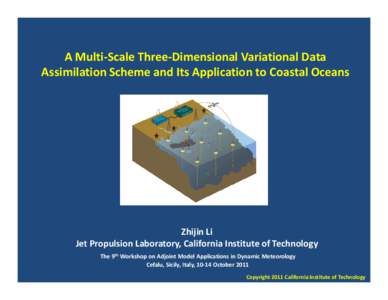 A Multi-Scale Three-Dimensional Variational Data Assimilation Scheme and Its Application to Coastal Oceans Zhijin Li Jet Propulsion Laboratory, California Institute of Technology The 9th Workshop on Adjoint Model Applica