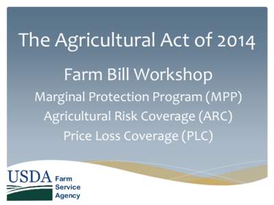 The Agricultural Act of 2014 Farm Bill Workshop Marginal Protection Program (MPP) Agricultural Risk Coverage (ARC) Price Loss Coverage (PLC) Farm