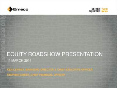 For personal use only  EQUITY ROADSHOW PRESENTATION 11 MARCH 2014 KEN LEWSEY, MANAGING DIRECTOR & CHIEF EXECUTIVE OFFICER STEPHEN GOBBY, CHIEF FINANCIAL OFFICER