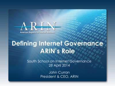 Defining Internet Governance ARIN’s Role South School on Internet Governance 28 April 2014 John Curran President & CEO, ARIN