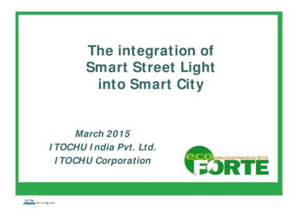The integration of Smart Street Light into Smart City March 2015 ITOCHU India Pvt. Ltd. ITOCHU Corporation
