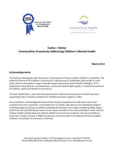 Earlier = Better Communities Proactively Addressing Children’s Mental Health March 2014 Acknowledgements This brief was developed under the banner of the Keep the Promise Coalition Children’s Committee. The