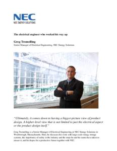 The electrical engineer who worked his way up  Greg Tremelling Senior Manager of Electrical Engineering, NEC Energy Solutions  “Ultimately, it comes down to having a bigger-picture view of product