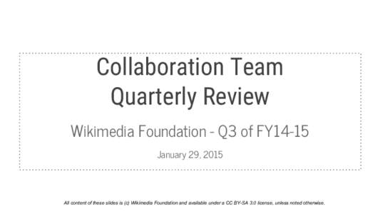 Collaboration Team Quarterly Review Wikimedia Foundation - Q3 of FY14-15 January 29, 2015  All content of these slides is (c) Wikimedia Foundation and available under a CC BY-SA 3.0 license, unless noted otherwise.
