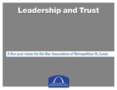 Leadership and Trust  A five-year vision for the Bar Association of Metropolitan St. Louis Mission of the Bar Association of Metropolitan St. Louis The Bar Association of Metropolitan St. Louis (BAMSL) seeks to