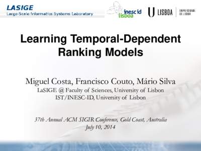 Learning Temporal-Dependent Ranking Models Miguel Costa, Francisco Couto, Mário Silva LaSIGE @ Faculty of Sciences, University of Lisbon IST/INESC-ID, University of Lisbon 37th Annual ACM SIGIR Conference, Gold Coast, A