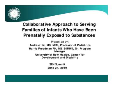 Collaborative Approach to Serving Families of Infants Who Have Been Prenatally Exposed to Substances Presented by: Andrew Hsi, MD, MPH, Professor of Pediatrics Harrie Freedman RN, MS, E-IMH®, Sr. Program