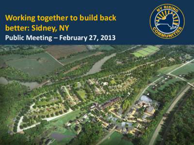 Working together to build back better: Sidney, NY Public Meeting – February 27, 2013 Goals for Today