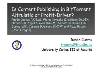 Is Content Publishing in BitTorrent Altruistic or Profit-Driven? Rubén Cuevas (UC3M), Michal Kryczka (Institute IMDEA Networks), Angel Cuevas (UC3M), Sebastian Kaune (TU Darmstadt), Carmen Guerrero (UC3M) and Reza Rejai