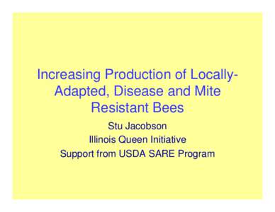Increasing Production of LocallyAdapted, Disease and Mite Resistant Bees Stu Jacobson Illinois Queen Initiative Support from USDA SARE Program