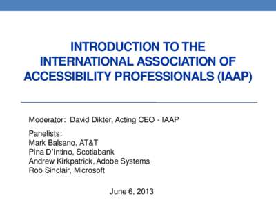 INTRODUCTION TO THE INTERNATIONAL ASSOCIATION OF ACCESSIBILITY PROFESSIONALS (IAAP) Moderator: David Dikter, Acting CEO - IAAP Panelists: