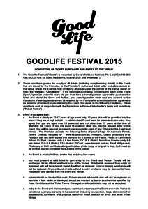 GOODLIFE FESTIVAL 2015 CONDITIONS OF TICKET PURCHASE AND ENTRY TO THE VENUE 1. The Goodlife Festival (“Event”) is presented by Good Life Music Festivals Pty. Ltd (ACNof 222 York St, South Melbourne, Vic