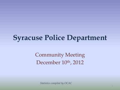 Syracuse Police Department Community Meeting December 10th, 2012 Statistics compiled by OCAC