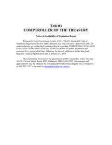 Title 03 COMPTROLLER OF THE TREASURY Notice of Availability of Evaluation Report Pursuant to State Government Article, §[removed]b)(1), Annotated Code of Maryland, Regulatory Review and Evaluation Act, and Executive Order