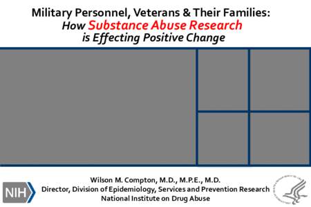 Military Personnel, Veterans & Their Families: How Substance Abuse Research is Effecting Positive Change Wilson M. Compton, M.D., M.P.E., M.D. Director, Division of Epidemiology, Services and Prevention Research