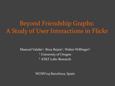 Beyond Friendship Graphs: A Study of User Interactions in Flickr Masoud Valafar†, Reza Rejaie†, Walter Willinger‡ † University of Oregon ‡ AT&T Labs-Research