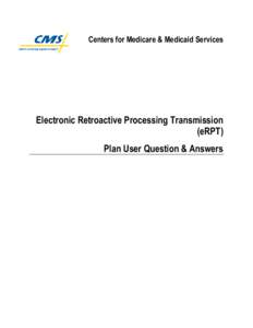Centers for Medicare & Medicaid Services  Electronic Retroactive Processing Transmission (eRPT) Plan User Question & Answers