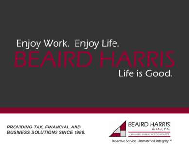 Enjoy Work. Enjoy Life.  BEAIRD HARRIS Life is Good. PROVIDING TAX, FINANCIAL AND BUSINESS SOLUTIONS SINCE 1988.