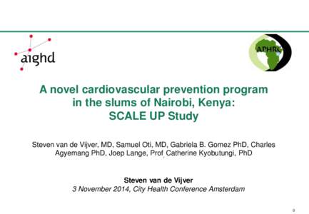 A novel cardiovascular prevention program in the slums of Nairobi, Kenya: SCALE UP Study Steven van de Vijver, MD, Samuel Oti, MD, Gabriela B. Gomez PhD, Charles Agyemang PhD, Joep Lange, Prof, Catherine Kyobutungi, PhD