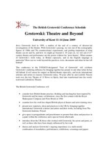 The British Grotowski Conference Schedule  Grotowski: Theatre and Beyond University of Kent[removed]June 2009 Jerzy Grotowski died in 1999, a marker of the end of a century of director-led investigations of the theatre. Wi