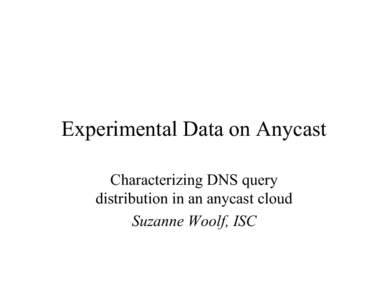 Experimental Data on Anycast Characterizing DNS query distribution in an anycast cloud Suzanne Woolf, ISC  Overview