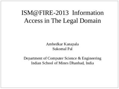 ISM@FIRE-2013 Information Access in The Legal Domain Ambedkar Kanapala Sukomal Pal Department of Computer Science & Engineering