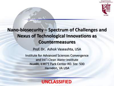 Nano-biosecurity – Spectrum of Challenges and Nexus of Technological Innovations as Countermeasures Prof. Dr. Ashok Vaseashta, USA Institute for Advanced Sciences Convergence and Int’l Clean Water Institute