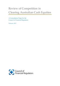 Review of Competition in Clearing Australian Cash Equities A Consultation Paper by the Council of Financial Regulators February 2015