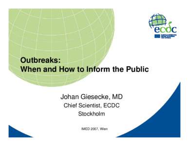 Outbreaks: When and How to Inform the Public Johan Giesecke, MD Chief Scientist, ECDC Stockholm