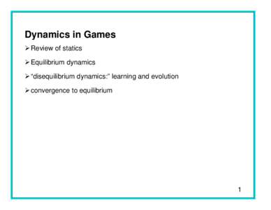 Dynamics in Games Ø Review of statics Ø Equilibrium dynamics Ø “disequilibrium dynamics:” learning and evolution Ø convergence to equilibrium