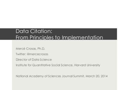 Data Citation: From Principles to Implementation Mercè Crosas, Ph.D. Twitter: @mercecrosas Director of Data Science Institute for Quantitative Social Science, Harvard University