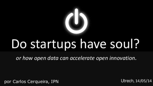 Do startups have soul? or how open data can accelerate open innovation. por Carlos Cerqueira, IPN  Utrech, 