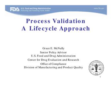 Process Validation A Lifecycle Approach Grace E. McNally Senior Policy Advisor U.S. Food and Drug Administration Center for Drug Evaluation and Research