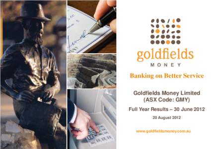 Banking on Better Service Goldfields Money Limited (ASX Code: GMY) Full Year Results – 30 June[removed]August 2012