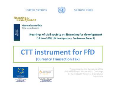 CTT instrument for FfD (Currency Transaction Tax) Presentation by the Secretariat of the UBUNTU Forum and the World Campaign for the in-Depth Reform of International Institutions