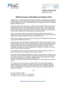 MEDIA RELEASE October 29, 2014 PSAC Forecasts 10,100 Wells to be Drilled in[removed]Calgary, AB) --- The 2015 Canadian Drilling Activity Forecast, released today by the Petroleum Services Association of Canada (PSAC), fore