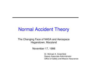 Normal Accident Theory The Changing Face of NASA and Aerospace Hagerstown, Maryland November 17, 1998 Dr. Michael A. Greenfield Deputy Associate Administrator