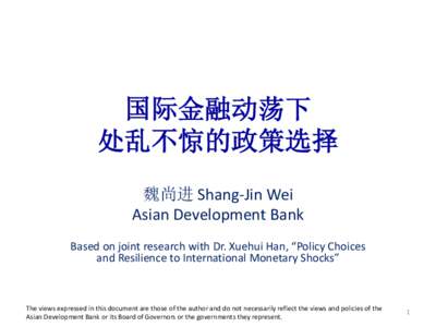 国际金融动荡下 处乱不惊的政策选择 魏尚进 Shang-Jin Wei Asian Development Bank Based on joint research with Dr. Xuehui Han, “Policy Choices and Resilience to International Monetary Shocks”