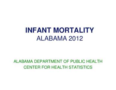 INFANT MORTALITY ALABAMA 2012 ALABAMA DEPARTMENT OF PUBLIC HEALTH CENTER FOR HEALTH STATISTICS