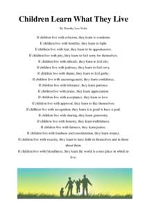 Children Learn What They Live By Dorothy Law Nolte If children live with criticism, they learn to condemn. If children live with hostility, they learn to fight. If children live with fear, they learn to be apprehensive.