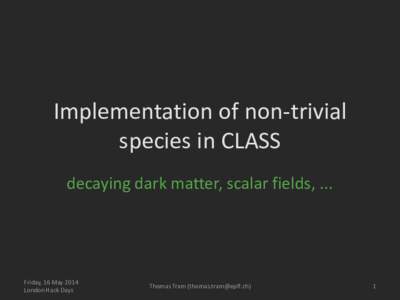 Implementation of non-trivial species in CLASS decaying dark matter, scalar fields, ... Friday, 16 May 2014 London Hack Days