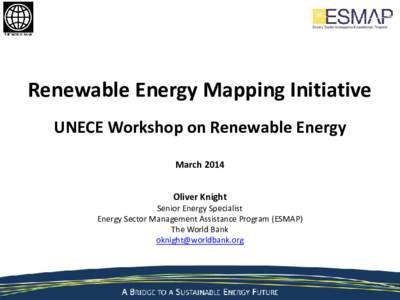 Renewable Energy Mapping Initiative UNECE Workshop on Renewable Energy March 2014 Oliver Knight  Senior Energy Specialist