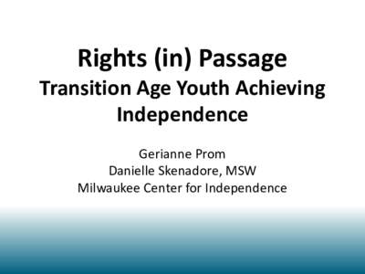 Rights (in) Passage Transition Age Youth Achieving Independence Gerianne Prom Danielle Skenadore, MSW Milwaukee Center for Independence